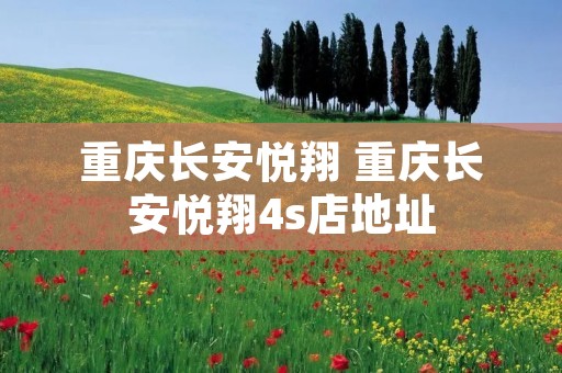 重庆长安悦翔 重庆长安悦翔4s店地址