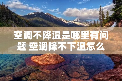 空调不降温是哪里有问题 空调降不下温怎么办 空调不降温是哪里有问题 空调降不下温怎么办