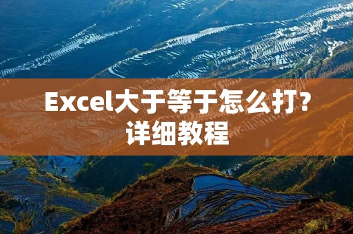 Excel大于等于怎么打?详细教程