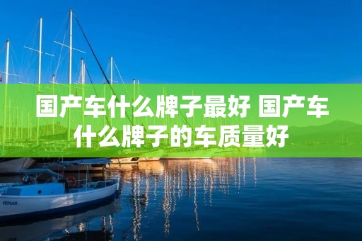 国产车什么牌子最好 国产车什么牌子的车质量好