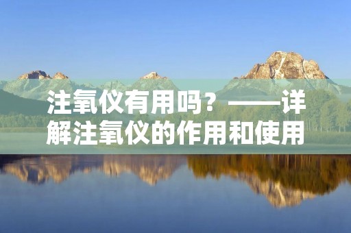 注氧仪有用吗?——详解注氧仪的作用和使用方法