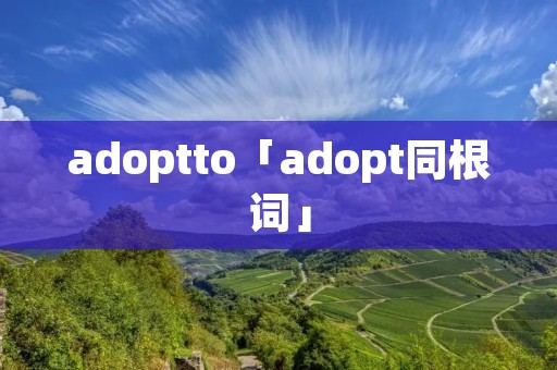 adoptto「adopt同根词」