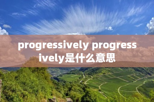 progressively progressively是什么意思