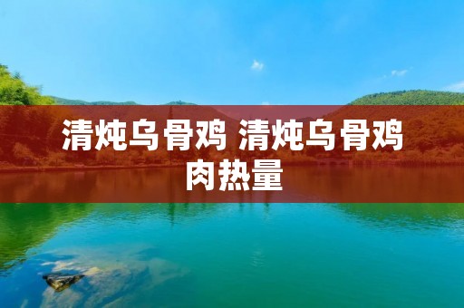 清炖乌骨鸡 清炖乌骨鸡肉热量