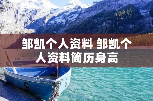 邹凯个人资料 邹凯个人资料简历身高
