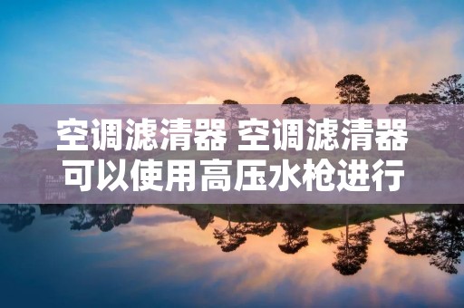 空调滤清器 空调滤清器可以使用高压水枪进行清洗 空调滤清器 空调滤清器可以使用高压水枪进行清洗