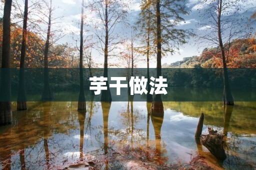 芋干做法:让你轻松掌握制作技巧 芋干做法:让你轻松掌握制作技巧