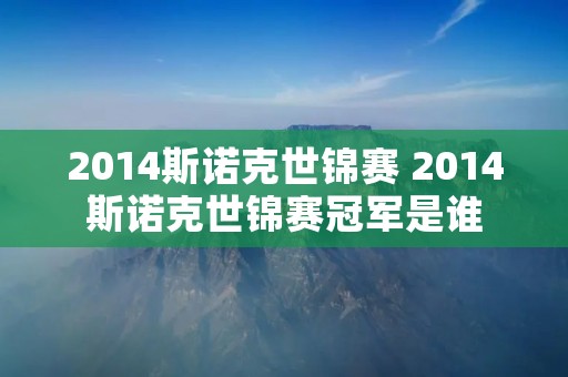2014斯诺克世锦赛 2014斯诺克世锦赛冠军是谁 2014斯诺克世锦赛 2014斯诺克世锦赛冠军是谁