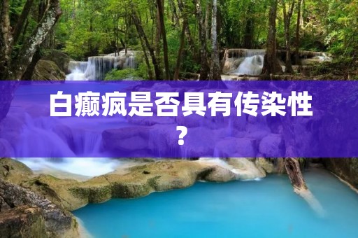 白癫疯是否具有传染性?