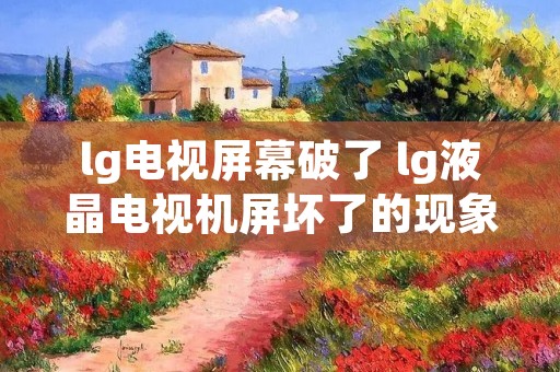 lg电视屏幕破了 lg液晶电视机屏坏了的现象