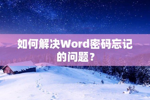 如何解决Word密码忘记的问题?
