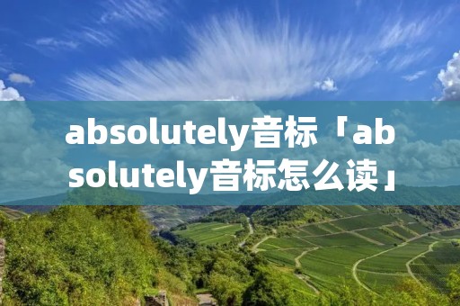 absolutely音标「absolutely音标怎么读」