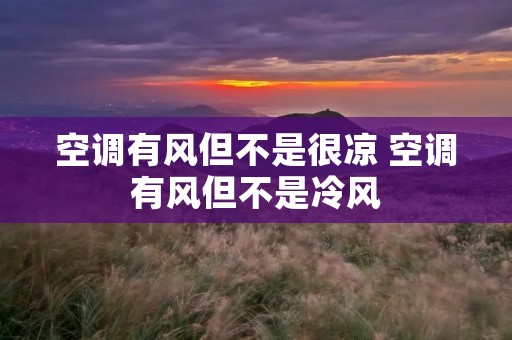 空调有风但不是很凉 空调有风但不是冷风 空调有风但不是很凉 空调有风但不是冷风