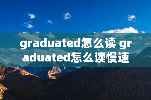 graduated怎么读 graduated怎么读慢速