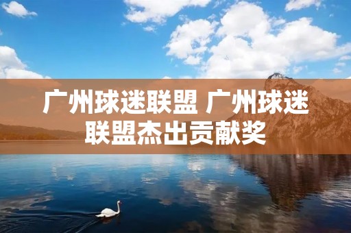 广州球迷联盟 广州球迷联盟杰出贡献奖