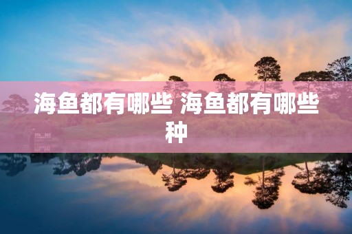 海鱼都有哪些 海鱼都有哪些种