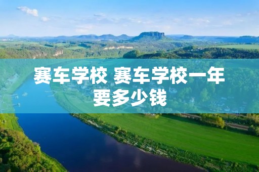 赛车学校 赛车学校一年要多少钱
