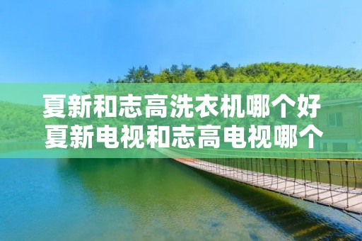 夏新和志高洗衣机哪个好 夏新电视和志高电视哪个好
