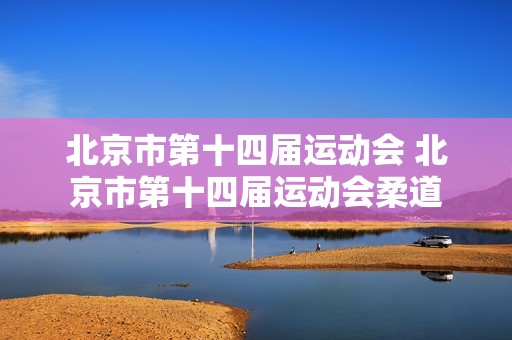北京市第十四届运动会 北京市第十四届运动会柔道