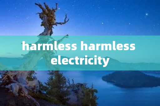 harmless harmless electricity harmless harmless electricity
