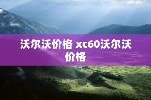 沃尔沃价格 xc60沃尔沃价格