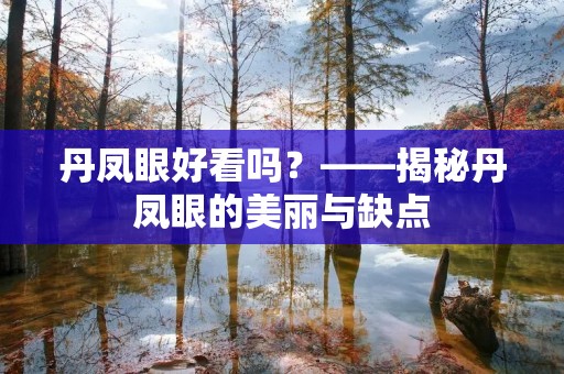丹凤眼好看吗?——揭秘丹凤眼的美丽与缺点