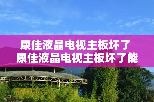 康佳液晶电视主板坏了 康佳液晶电视主板坏了能修吗
