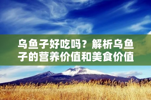 乌鱼子好吃吗?解析乌鱼子的营养价值和美食价值