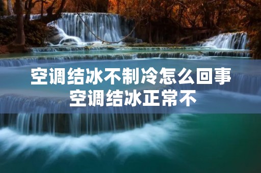 空调结冰不制冷怎么回事 空调结冰正常不