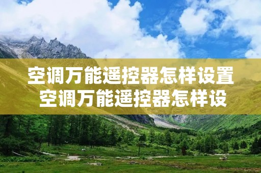 空调万能遥控器怎样设置 空调万能遥控器怎样设置海沵空调