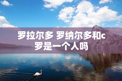 罗拉尔多 罗纳尔多和c罗是一个人吗