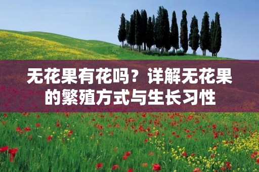 无花果有花吗?详解无花果的繁殖方式与生长习性