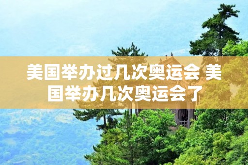 美国举办过几次奥运会 美国举办几次奥运会了