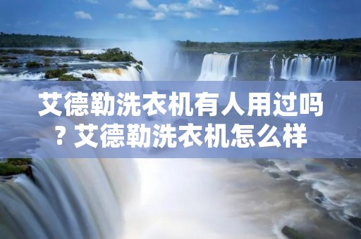 艾德勒洗衣机有人用过吗? 艾德勒洗衣机怎么样