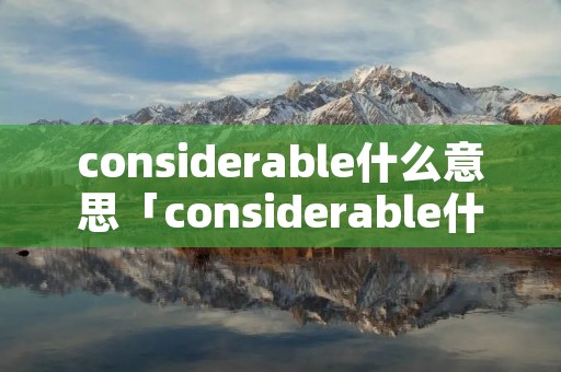 considerable什么意思「considerable什么意思中文」