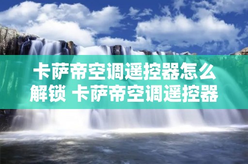 卡萨帝空调遥控器怎么解锁 卡萨帝空调遥控器怎么解锁 卡萨帝空调遥控器怎么解锁 卡萨帝空调遥控器怎么解锁