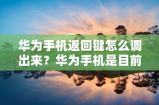 华为手机返回键怎么调出来?华为手机是目前市场上非常受欢迎的智能手机品牌之一,其产品设计精美,性能稳定,备受消费者的青睐。然而,对于一些新手用户来说,可能会遇到一些简单的问题,如如何调出返回键等问题。本文将详细介绍华为手机返回键的调出方法,帮助用户更好地使用华为手机。