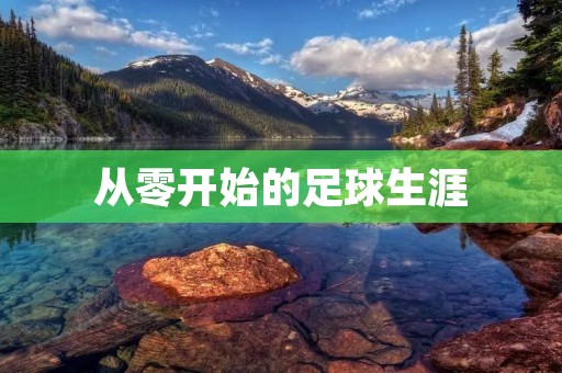 从零开始的足球生涯:一个普通人的成长之路 从零开始的足球生涯:一个普通人的成长之路