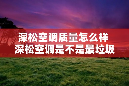 深松空调质量怎么样 深松空调是不是最垃圾