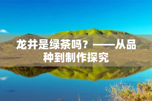 龙井是绿茶吗?——从品种到制作探究