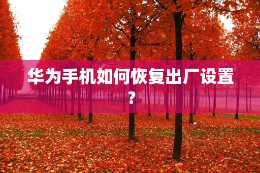华为手机如何恢复出厂设置?