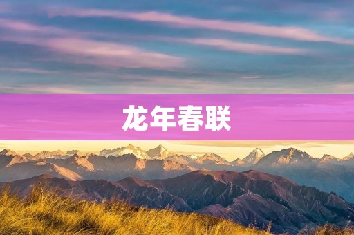 龙年春联：龙凤呈祥，福气满堂