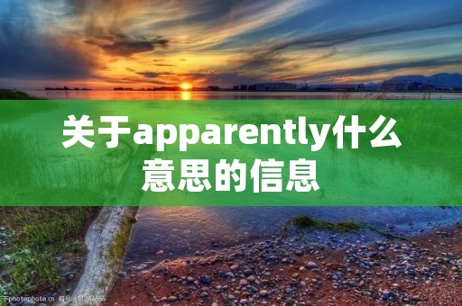 关于apparently什么意思的信息 关于apparently什么意思的信息
