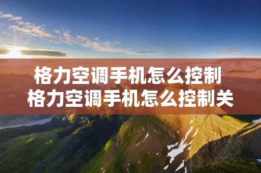 格力空调手机怎么控制 格力空调手机怎么控制关灯