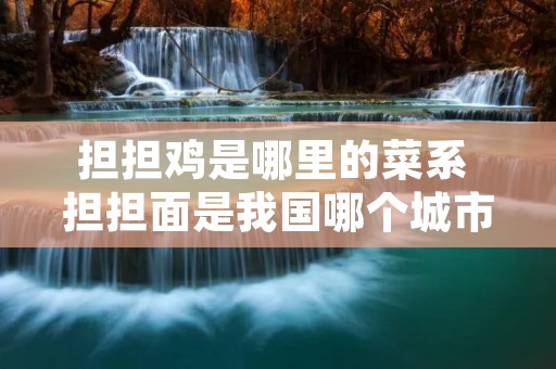 担担鸡是哪里的菜系 担担面是我国哪个城市的特色美食