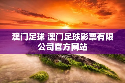 澳门足球 澳门足球彩票有限公司官方网站
