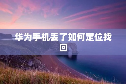 华为手机丢了如何定位找回