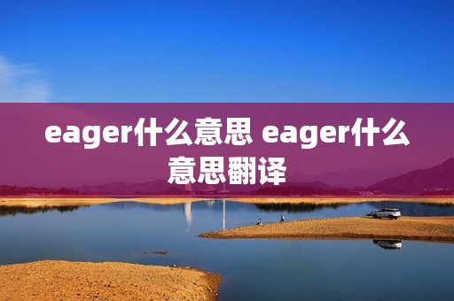 eager什么意思 eager什么意思翻译
