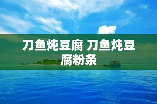 刀鱼炖豆腐 刀鱼炖豆腐粉条