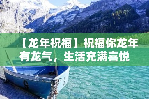 【龙年祝福】祝福你龙年有龙气，生活充满喜悦、幸福、健康